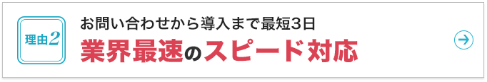 お問い合わせから導入まで最短3日業界最速のスピード対応